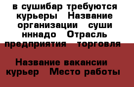 в сушибар требуются курьеры › Название организации ­ суши нннадо › Отрасль предприятия ­ торговля › Название вакансии ­ курьер › Место работы ­ г.саратов › Минимальный оклад ­ 30 000 › Максимальный оклад ­ 50 000 › Возраст от ­ 18 › Возраст до ­ 40 -  Работа » Вакансии   
